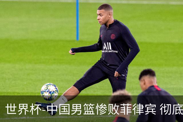 世界杯-中国男篮惨败菲律宾 彻底无缘巴黎奥运